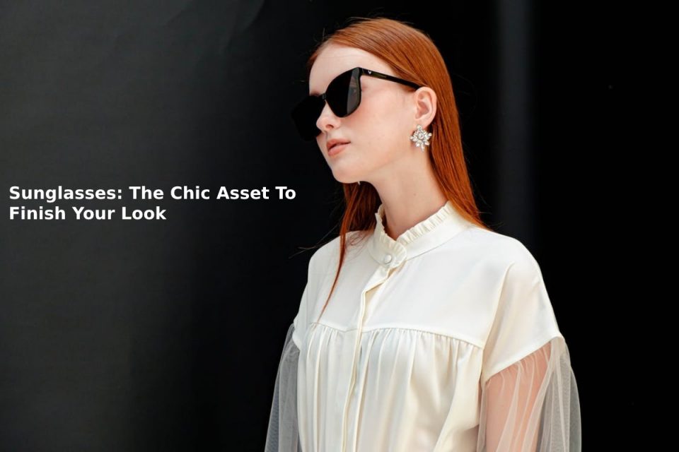 Sunglasses: The Chic Asset To Finish Your Look