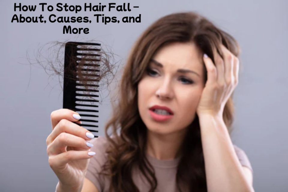 How To Stop Hair Fall – About, Causes, Tips, and More