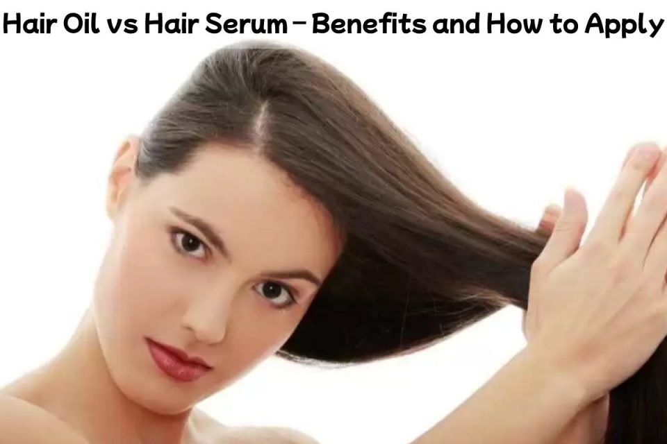 Hair Oil vs Hair Serum – Benefits and How to Apply