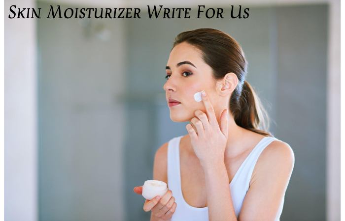 Skin Moisturizer Write For Us